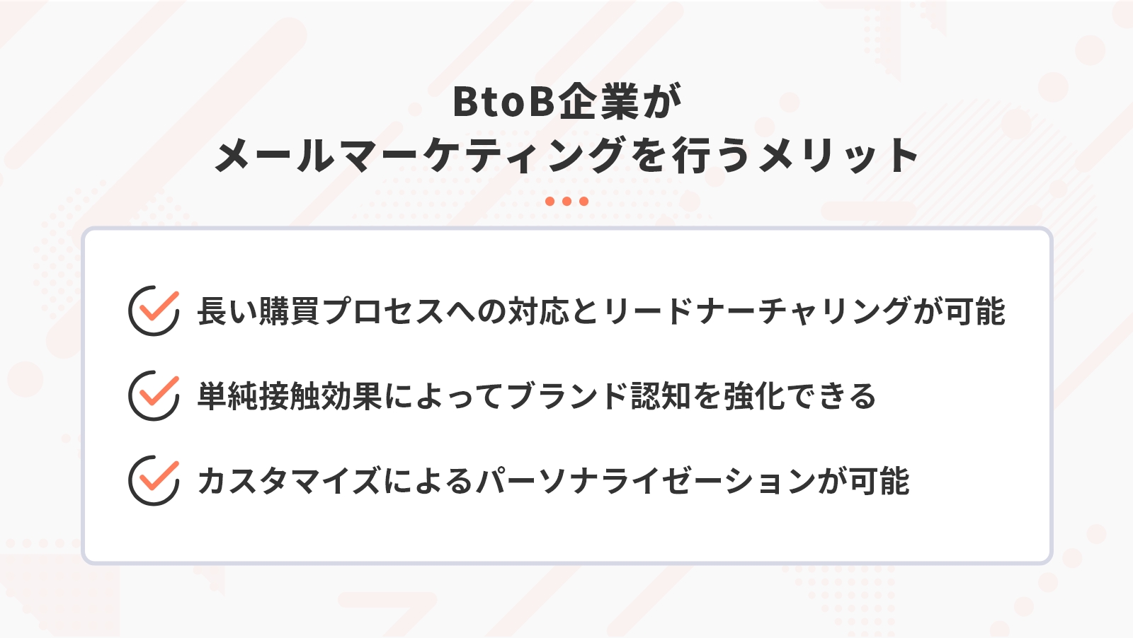 BtoB企業がメールマーケティングを行うメリットは「長い購買プロセスへの対応とリードナーチャリングが可能」「単純接触効果によってブランド認知を強化できる」「カスタマイズによるパーソナライゼーションが可能」の３つ。