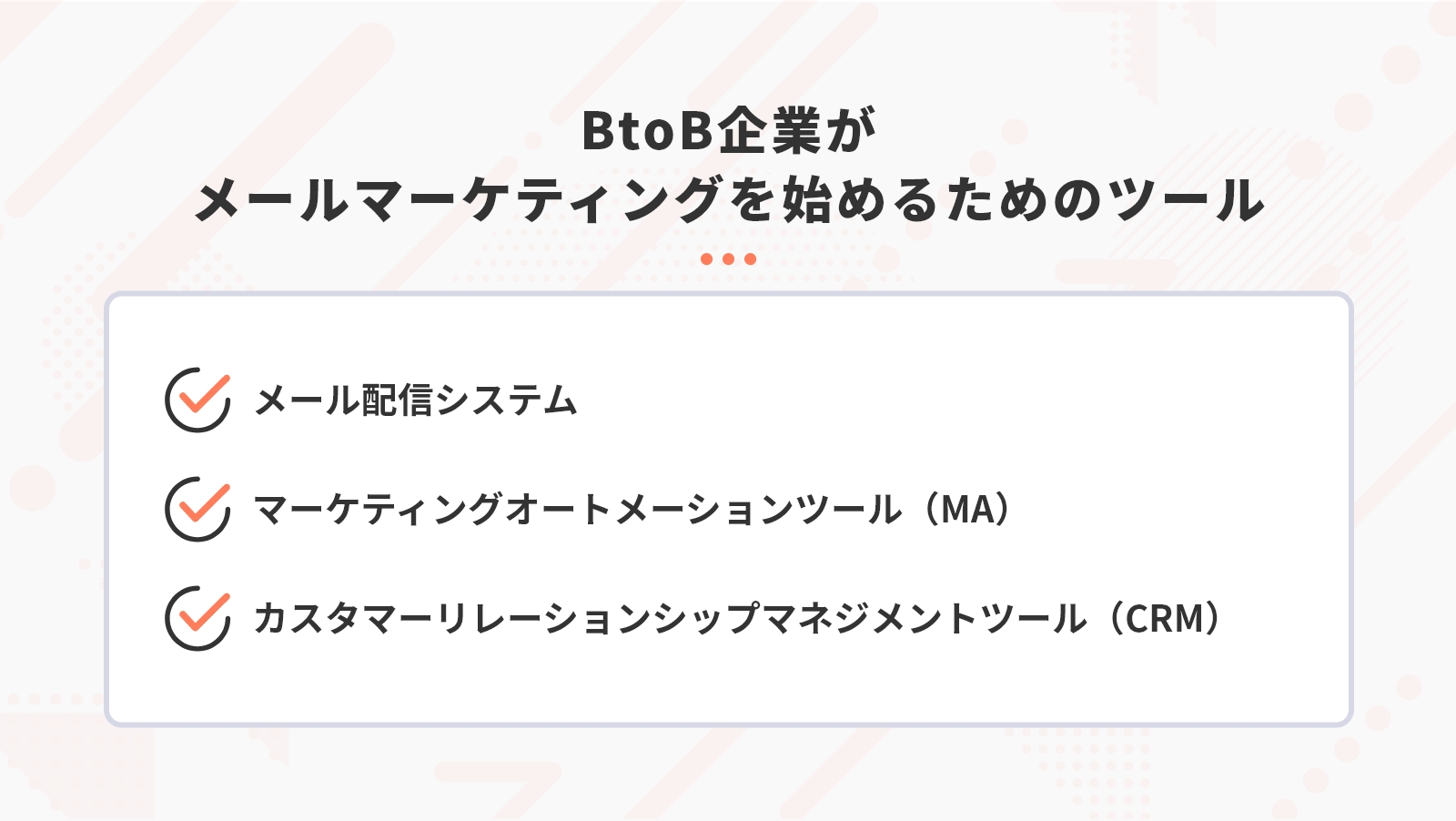 BtoB企業がメールマーケティングを始めるためのツールには「メール配信システム」「マーケティングオートメーションツール（MA）」「カスタマーリレーションシップマネジメントツール（CRM）」などがある」
